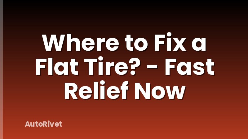 Where to Fix a Flat Tire? - Fast Relief Now