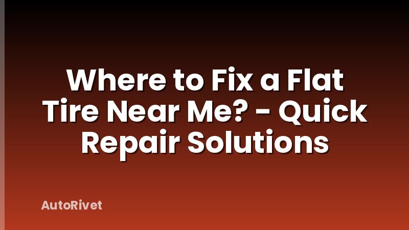 Where to Fix a Flat Tire Near Me? - Quick Repair Solutions