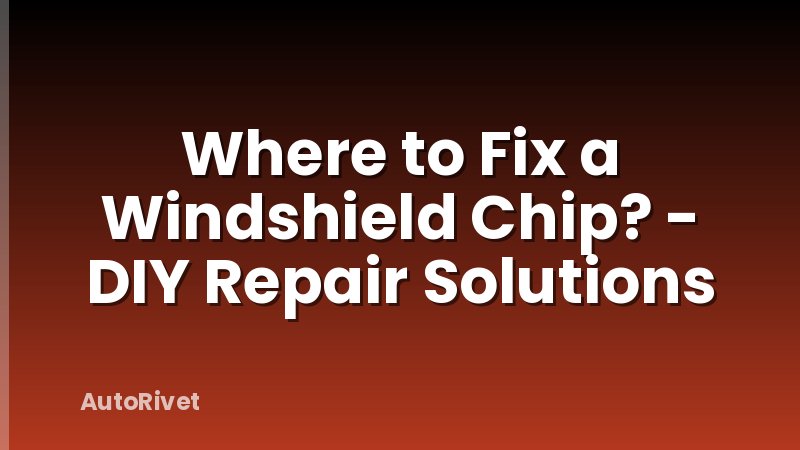 Where to Fix a Windshield Chip? - DIY Repair Solutions