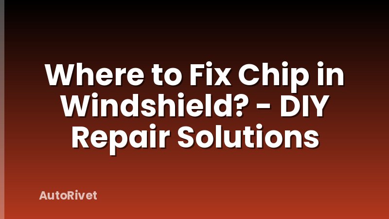Where to Fix Chip in Windshield? - DIY Repair Solutions