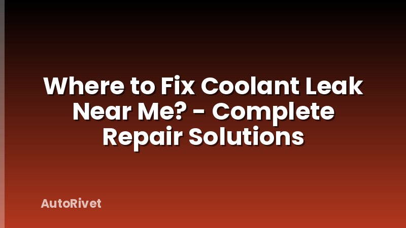 Where to Fix Coolant Leak Near Me? - Complete Repair Solutions