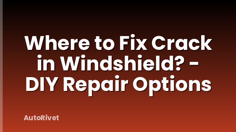 Where to Fix Crack in Windshield? - DIY Repair Options
