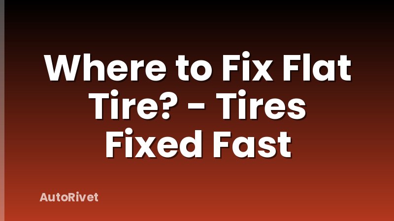 Where to Fix Flat Tire? - Tires Fixed Fast