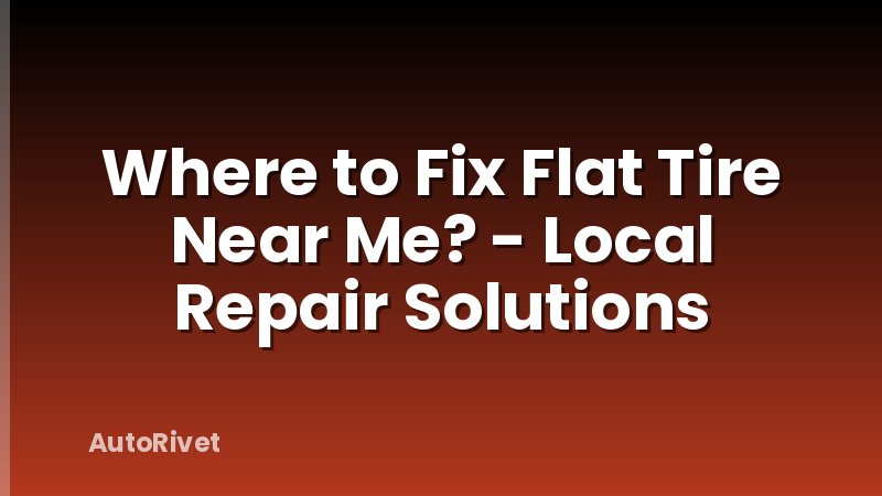 Where to Fix Flat Tire Near Me? - Local Repair Solutions