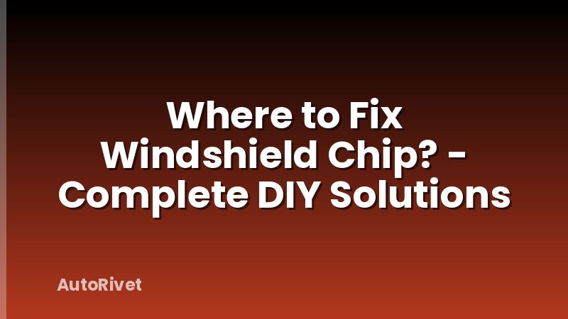 Where to Fix Windshield Chip? - Complete DIY Solutions