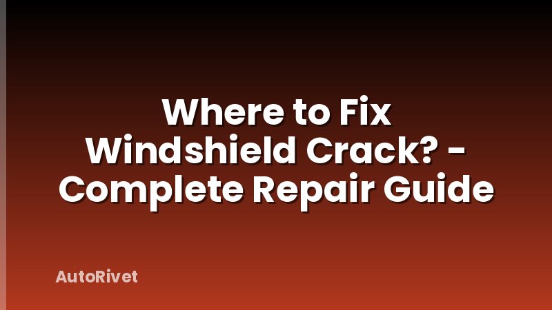 Where to Fix Windshield Crack? - Complete Repair Guide