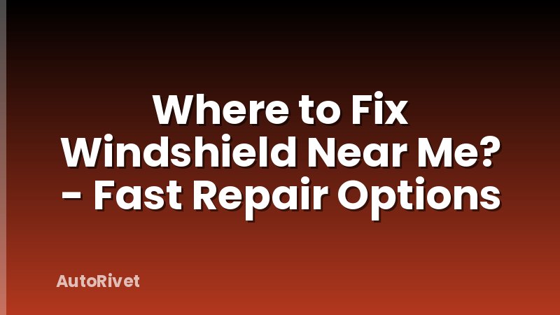 Where to Fix Windshield Near Me? - Fast Repair Options