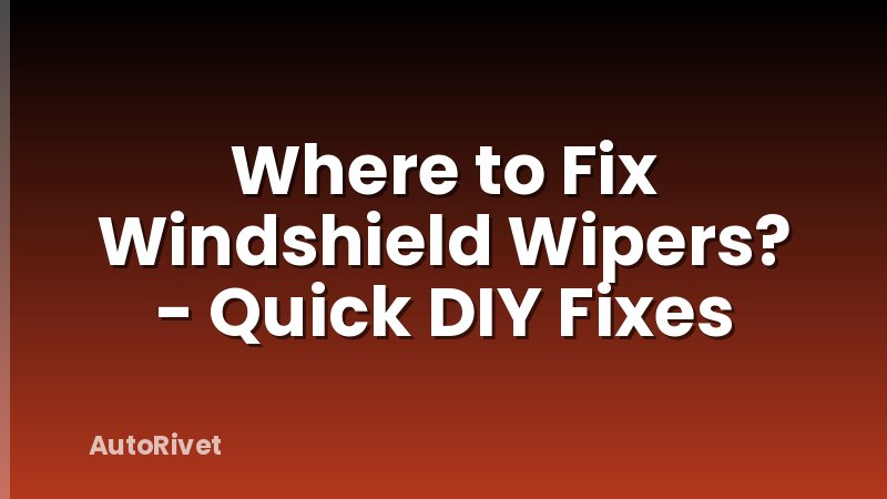 Where to Fix Windshield Wipers? - Quick DIY Fixes