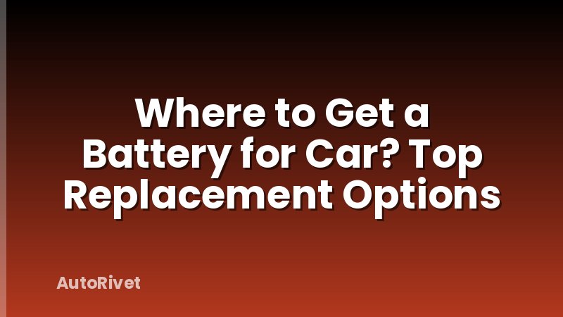 Where to Get a Battery for Car? Top Replacement Options