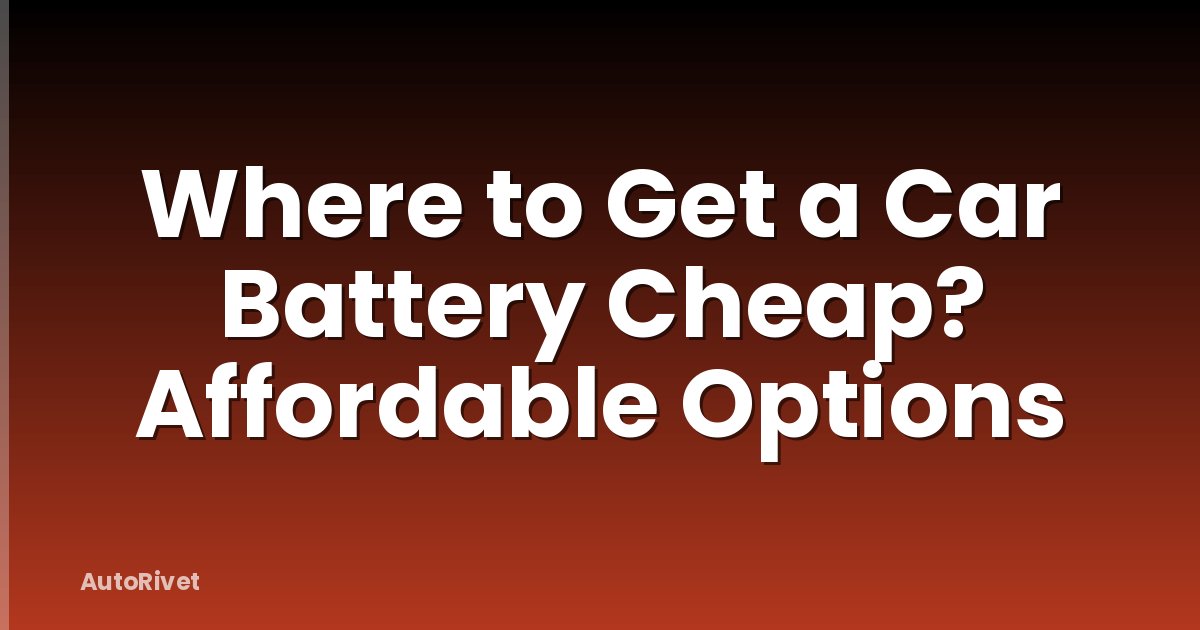 Where to Get a Car Battery Cheap? Affordable Options