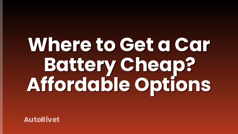 Where to Get a Car Battery Cheap? Affordable Options