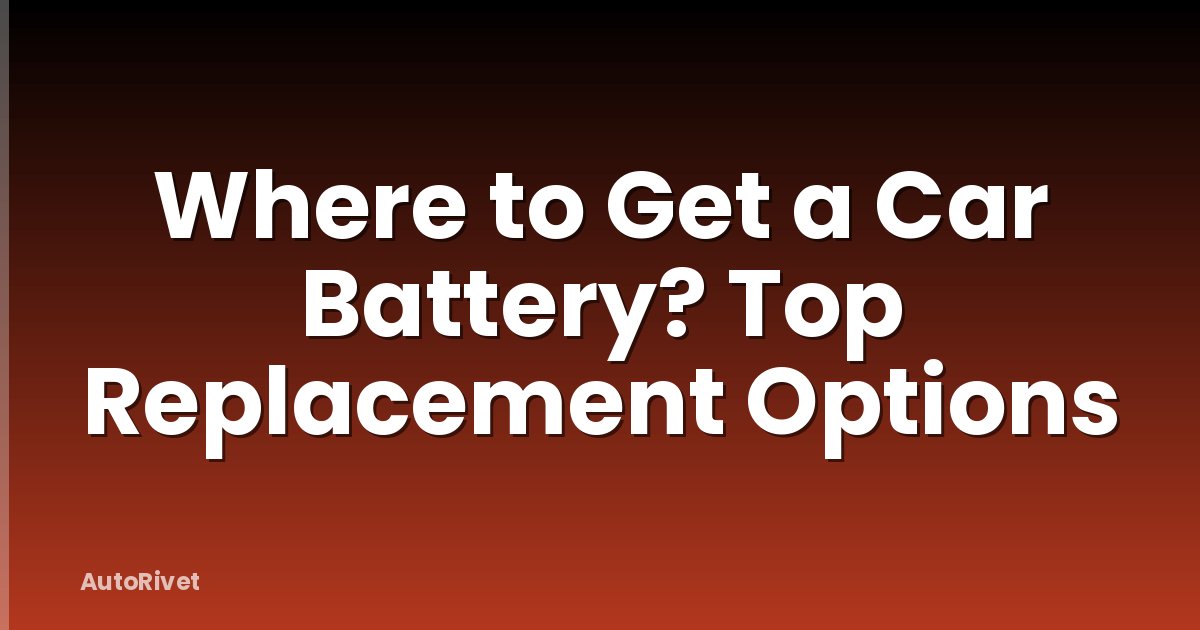 Where to Get a Car Battery? Top Replacement Options