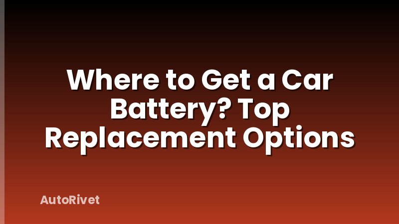 Where to Get a Car Battery? Top Replacement Options