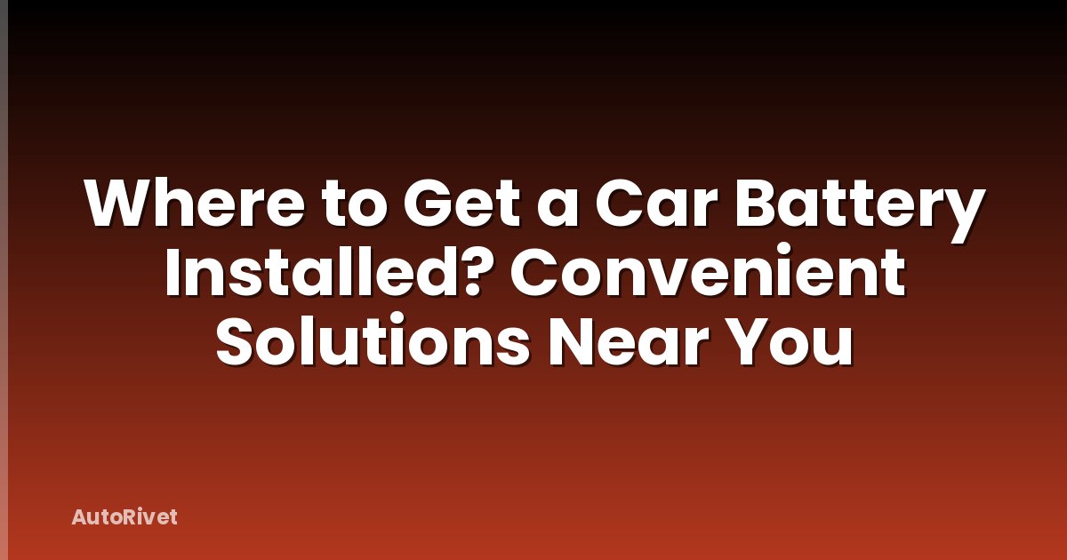 Where to Get a Car Battery Installed? Convenient Solutions Near You