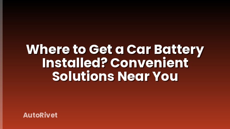 Where to Get a Car Battery Installed? Convenient Solutions Near You