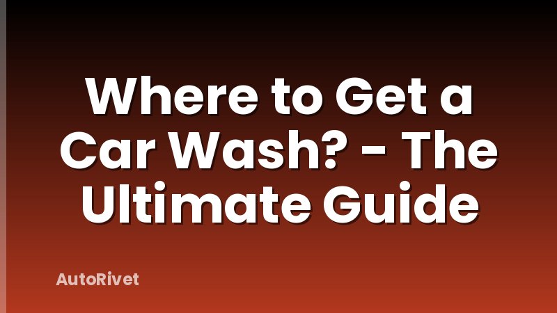 Where to Get a Car Wash? - The Ultimate Guide