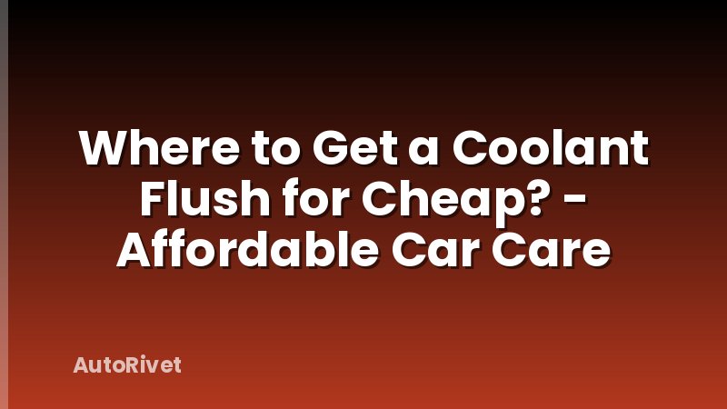 Where to Get a Coolant Flush for Cheap? - Affordable Car Care