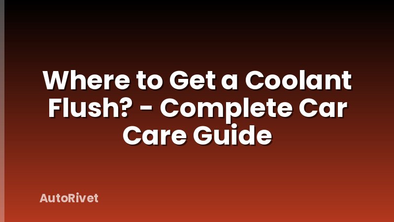 Where to Get a Coolant Flush? - Complete Car Care Guide