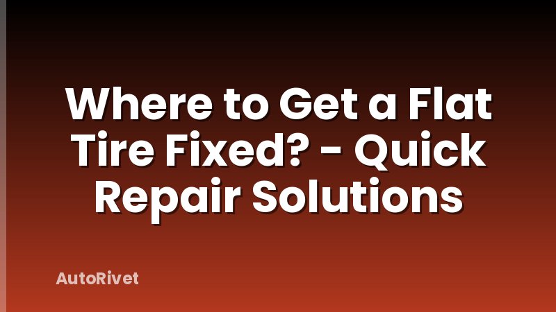 Where to Get a Flat Tire Fixed? - Quick Repair Solutions
