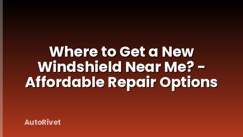 Where to Get a New Windshield Near Me? - Affordable Repair Options