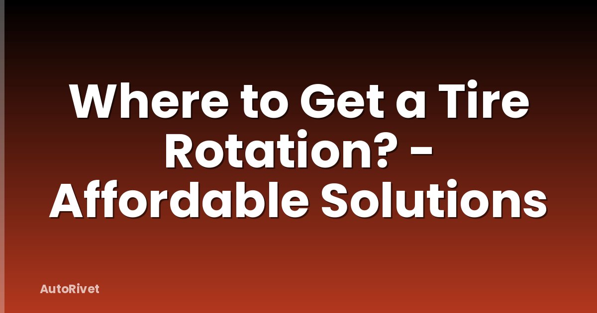 Where to Get a Tire Rotation? - Affordable Solutions