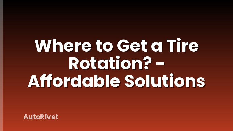 Where to Get a Tire Rotation? - Affordable Solutions