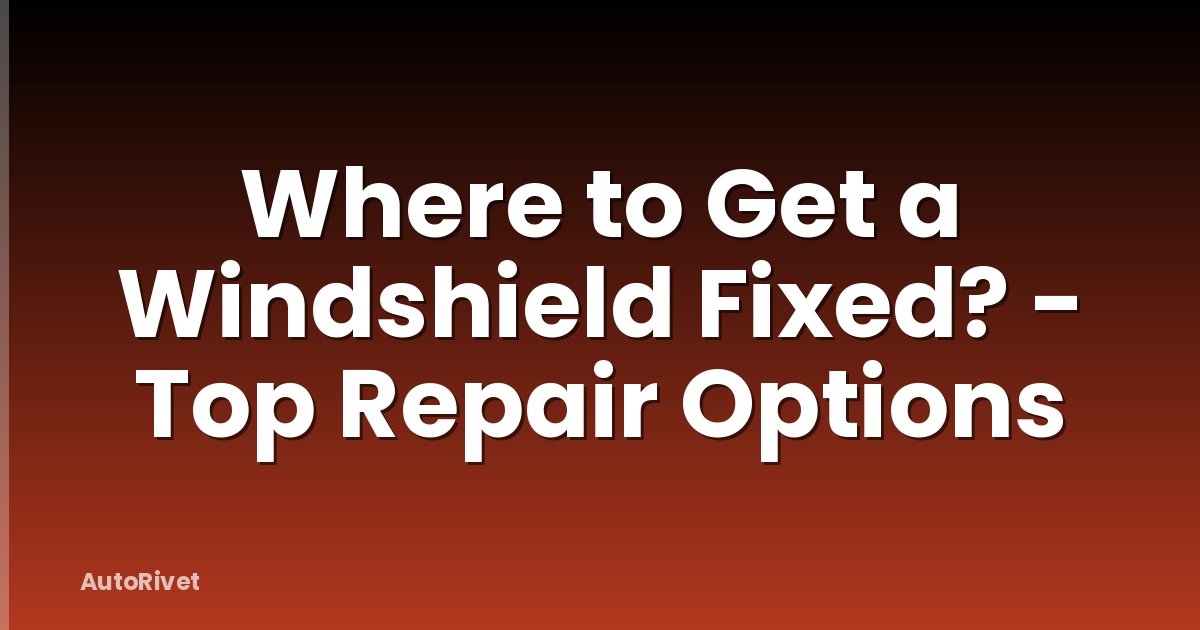 Where to Get a Windshield Fixed? - Top Repair Options