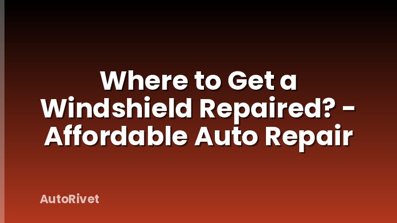 Where to Get a Windshield Repaired? - Affordable Auto Repair
