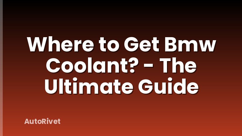 Where to Get Bmw Coolant? - The Ultimate Guide