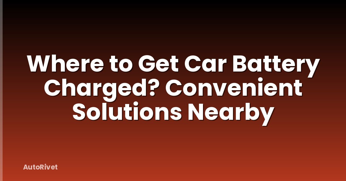 Where to Get Car Battery Charged? Convenient Solutions Nearby