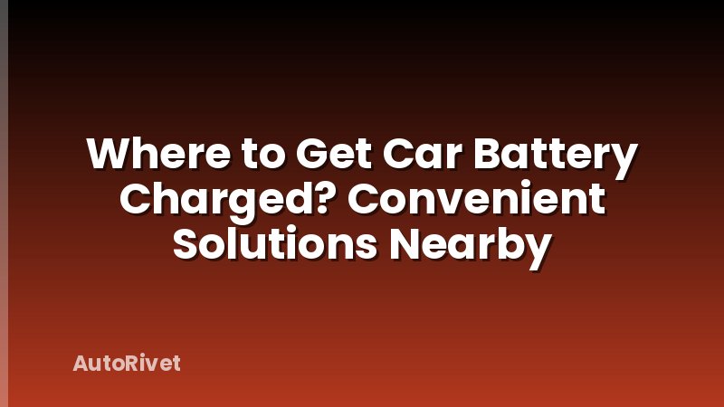 Where to Get Car Battery Charged? Convenient Solutions Nearby