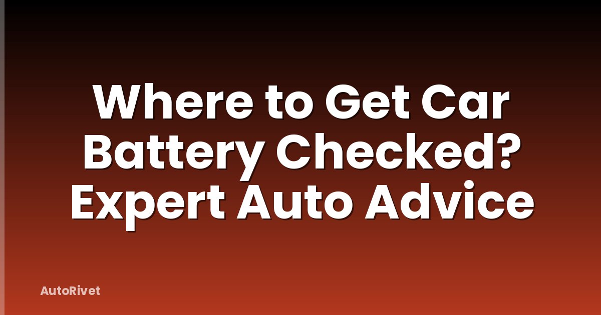 Where to Get Car Battery Checked? Expert Auto Advice