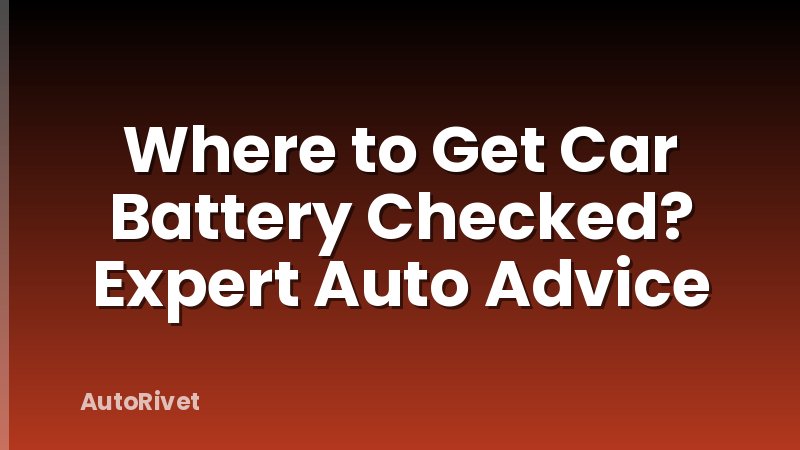 Where to Get Car Battery Checked? Expert Auto Advice