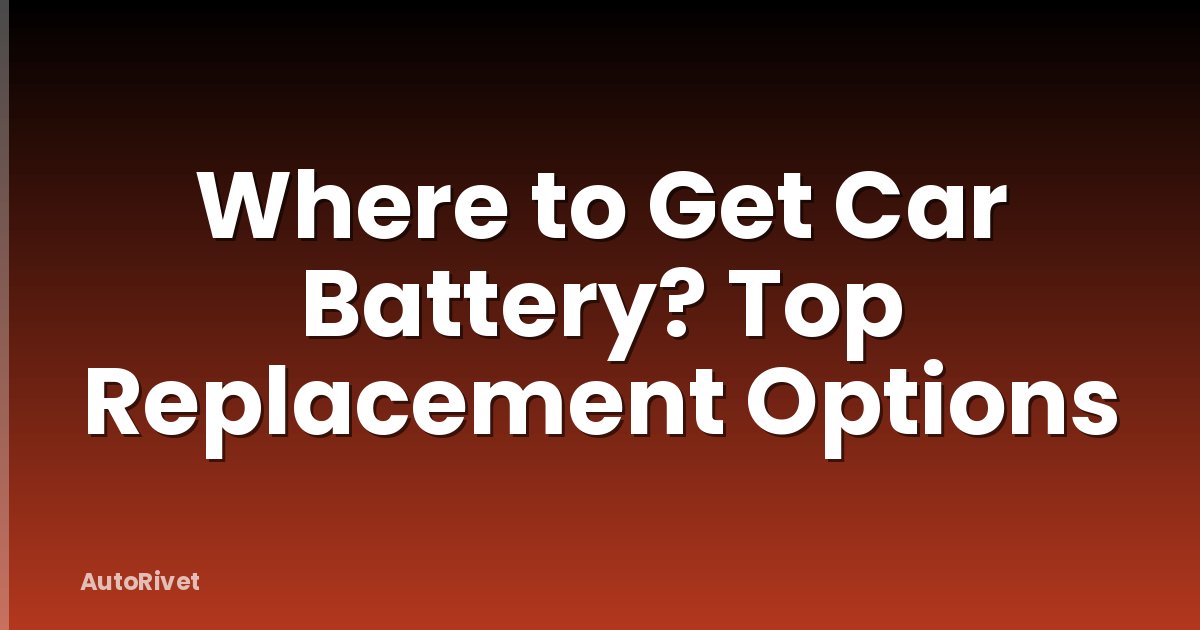 Where to Get Car Battery? Top Replacement Options