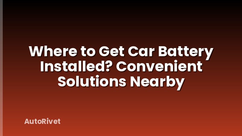 Where to Get Car Battery Installed? Convenient Solutions Nearby