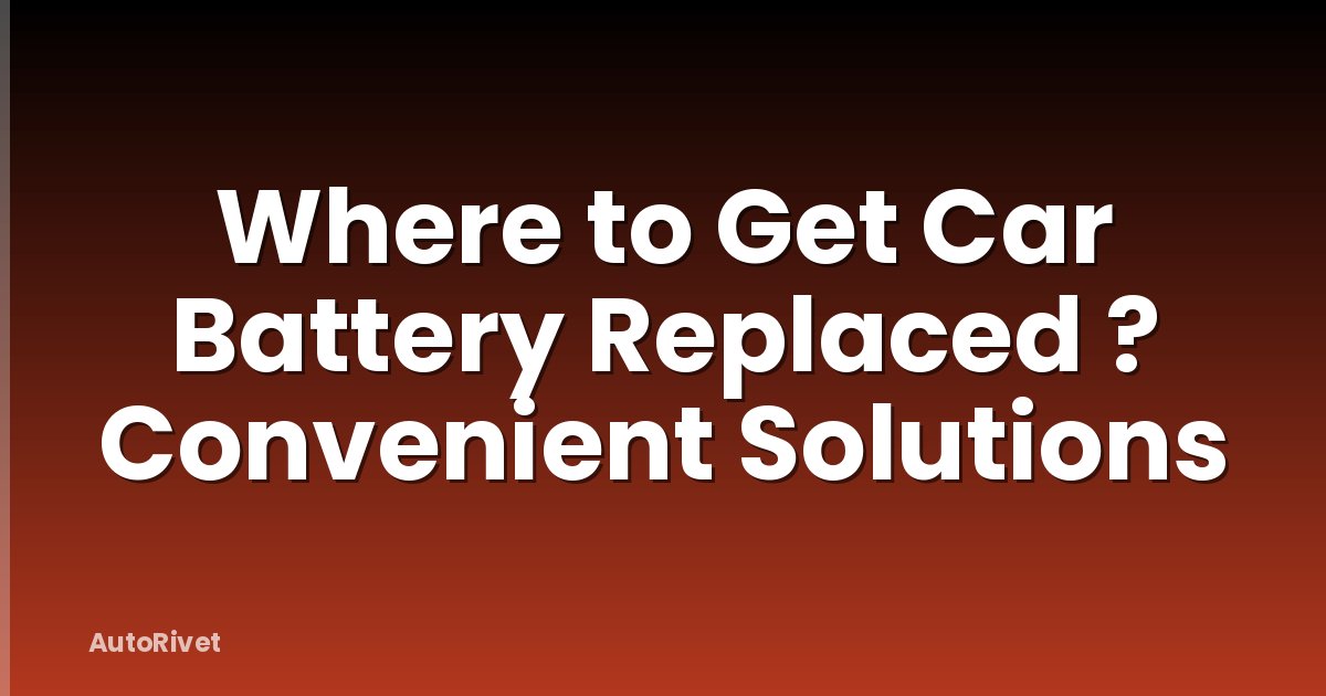 Where to Get Car Battery Replaced ? Convenient Solutions