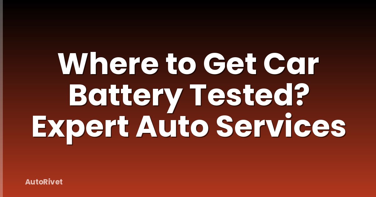 Where to Get Car Battery Tested? Expert Auto Services