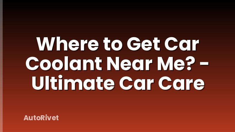 Where to Get Car Coolant Near Me? - Ultimate Car Care