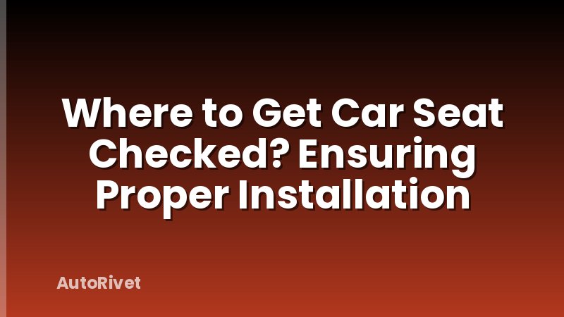 Where to Get Car Seat Checked? Ensuring Proper Installation
