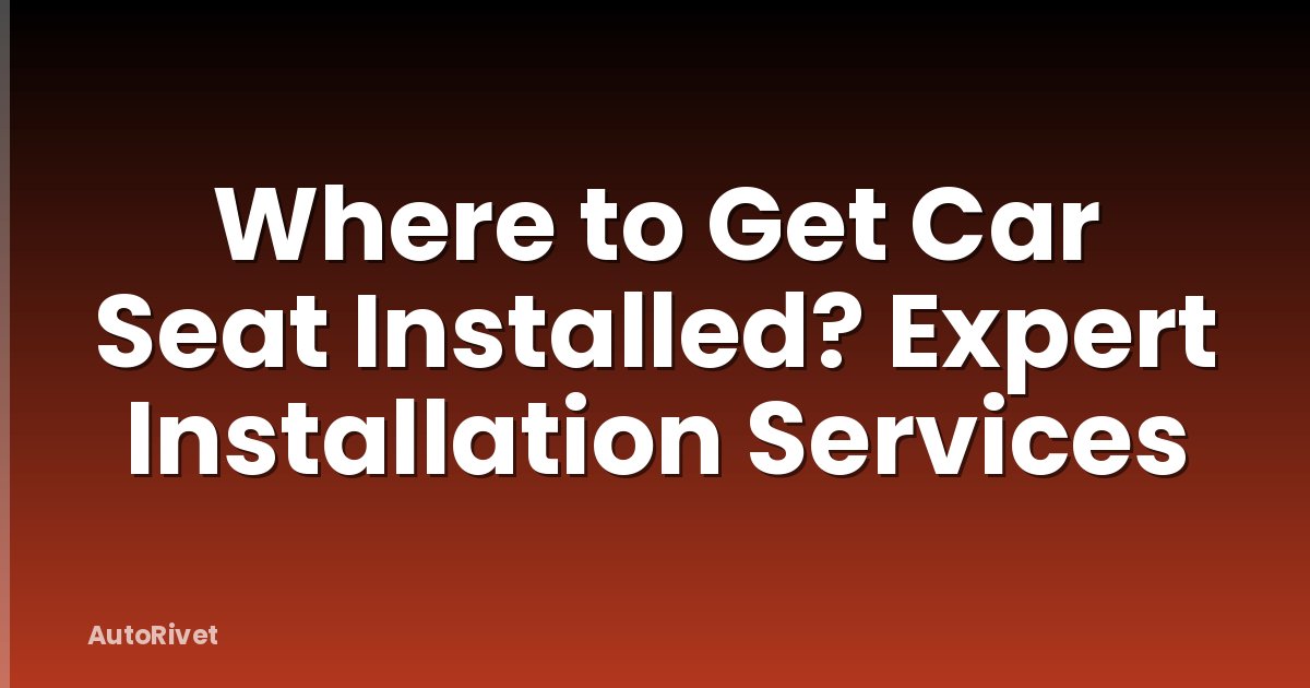 Where to Get Car Seat Installed? Expert Installation Services