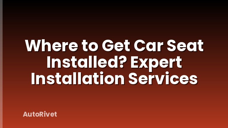Where to Get Car Seat Installed? Expert Installation Services