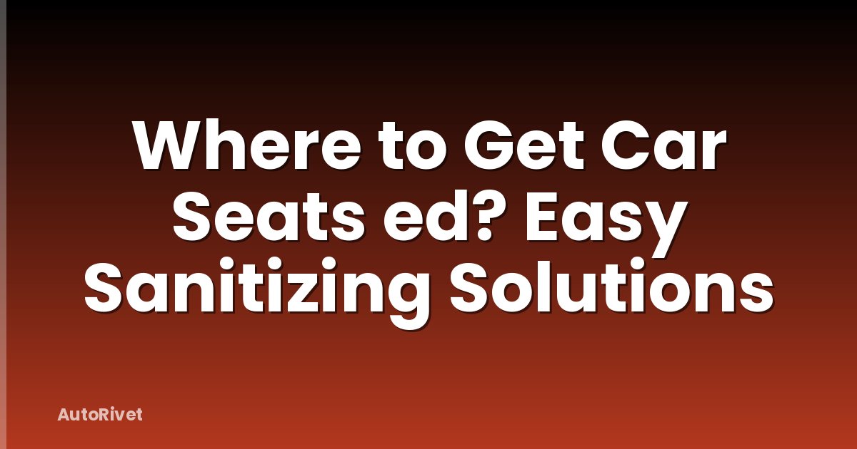 Where to Get Car Seats ed? Easy Sanitizing Solutions