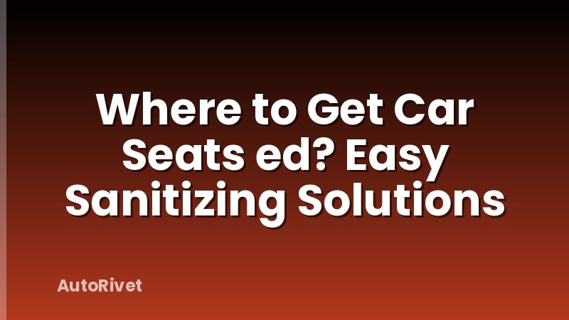 Where to Get Car Seats ed? Easy Sanitizing Solutions