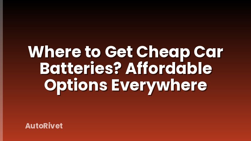 Where to Get Cheap Car Batteries? Affordable Options Everywhere