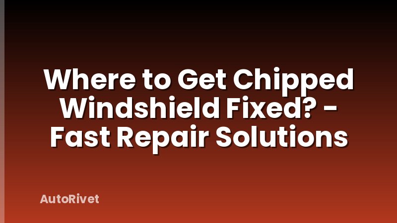 Where to Get Chipped Windshield Fixed? - Fast Repair Solutions