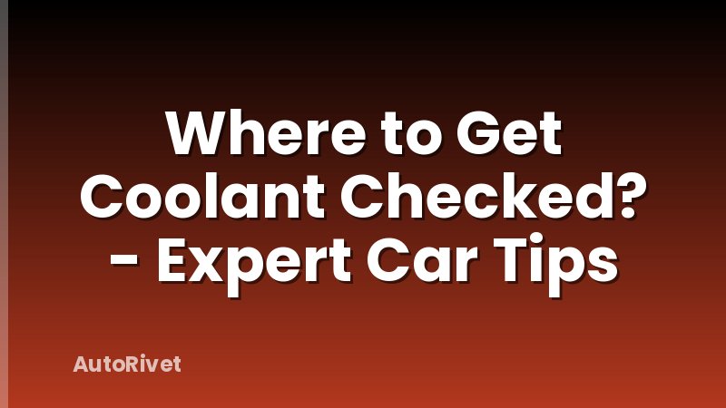 Where to Get Coolant Checked? - Expert Car Tips