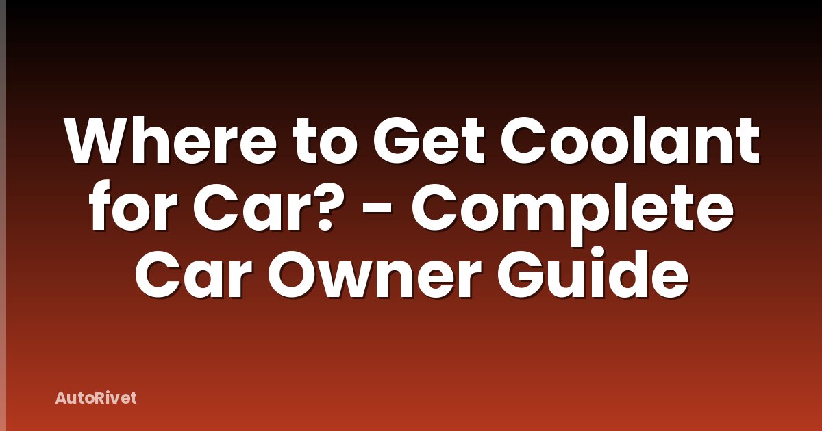 Where to Get Coolant for Car? - Complete Car Owner Guide