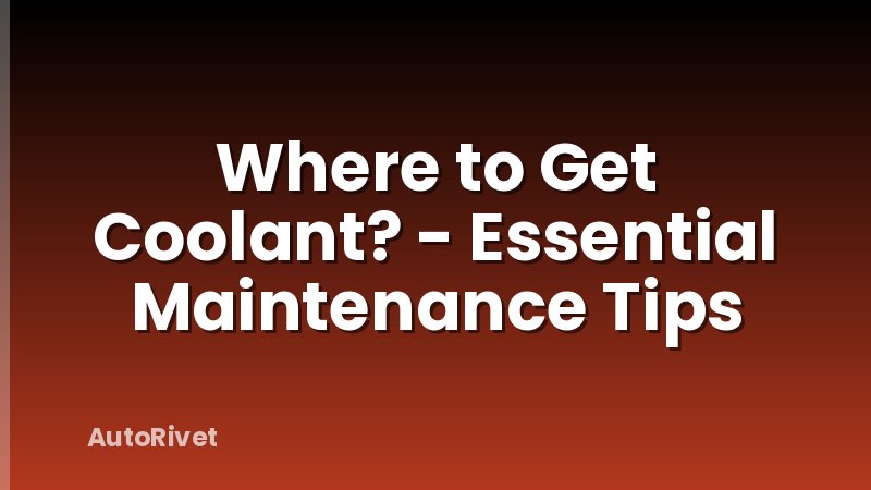 Where to Get Coolant? - Essential Maintenance Tips
