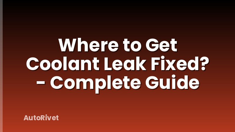 Where to Get Coolant Leak Fixed? - Complete Guide