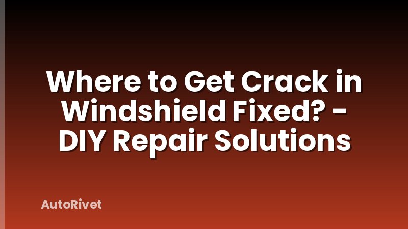 Where to Get Crack in Windshield Fixed? - DIY Repair Solutions